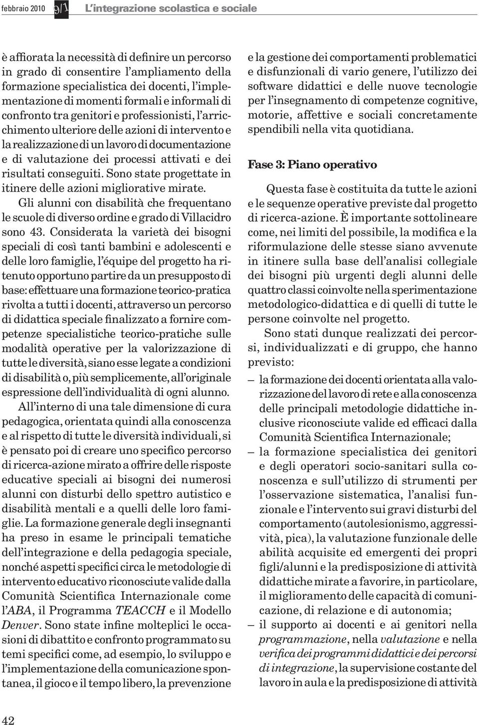 Sono state progettate in itinere delle azioni migliorative mirate. Gli alunni con disabilità che frequentano le scuole di diverso ordine e grado di Villacidro sono 43.