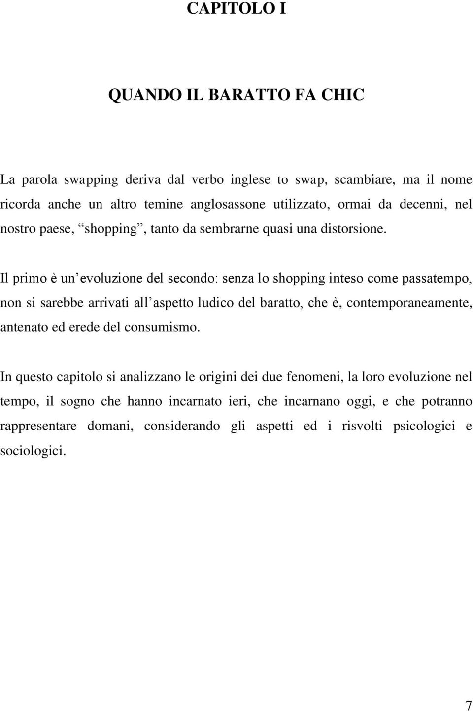 Il primo è un evoluzione del secondo: senza lo shopping inteso come passatempo, non si sarebbe arrivati all aspetto ludico del baratto, che è, contemporaneamente, antenato ed