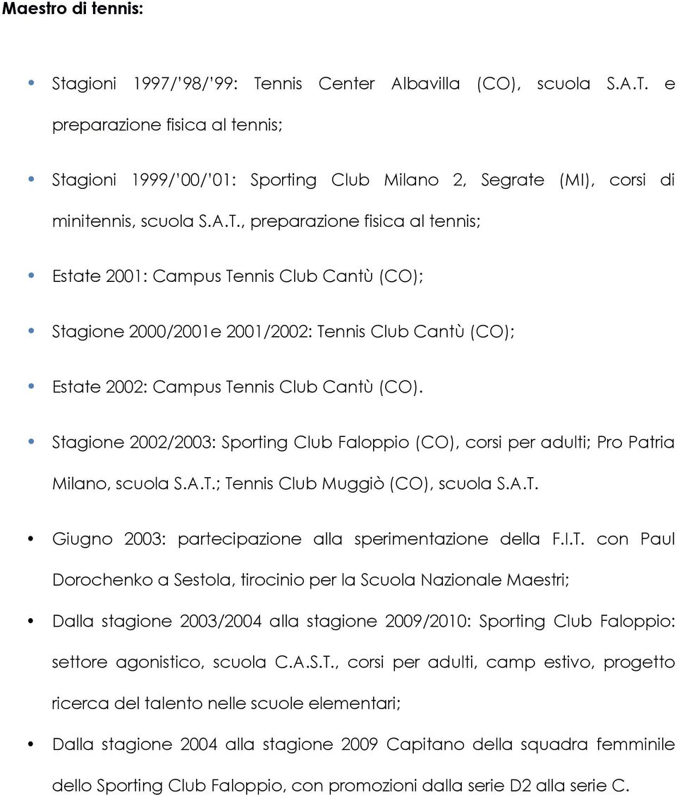 Stagione 2002/2003: Sporting Club Faloppio (CO), corsi per adulti; Pro Patria Milano, scuola S.A.T.; Tennis Club Muggiò (CO), scuola S.A.T. Giugno 2003: partecipazione alla sperimentazione della F.I.