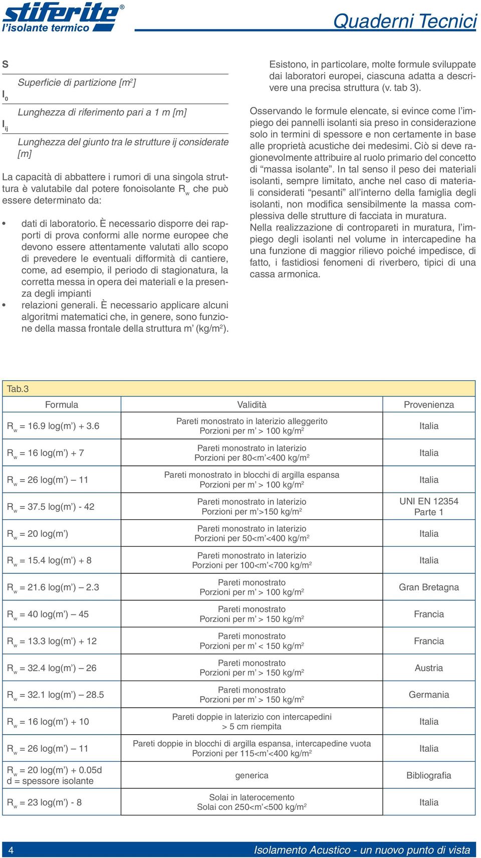 È necessario disporre dei rapporti di prova conformi alle norme europee che devono essere attentamente valutati allo scopo di prevedere le eventuali difformità di cantiere, come, ad esempio, il