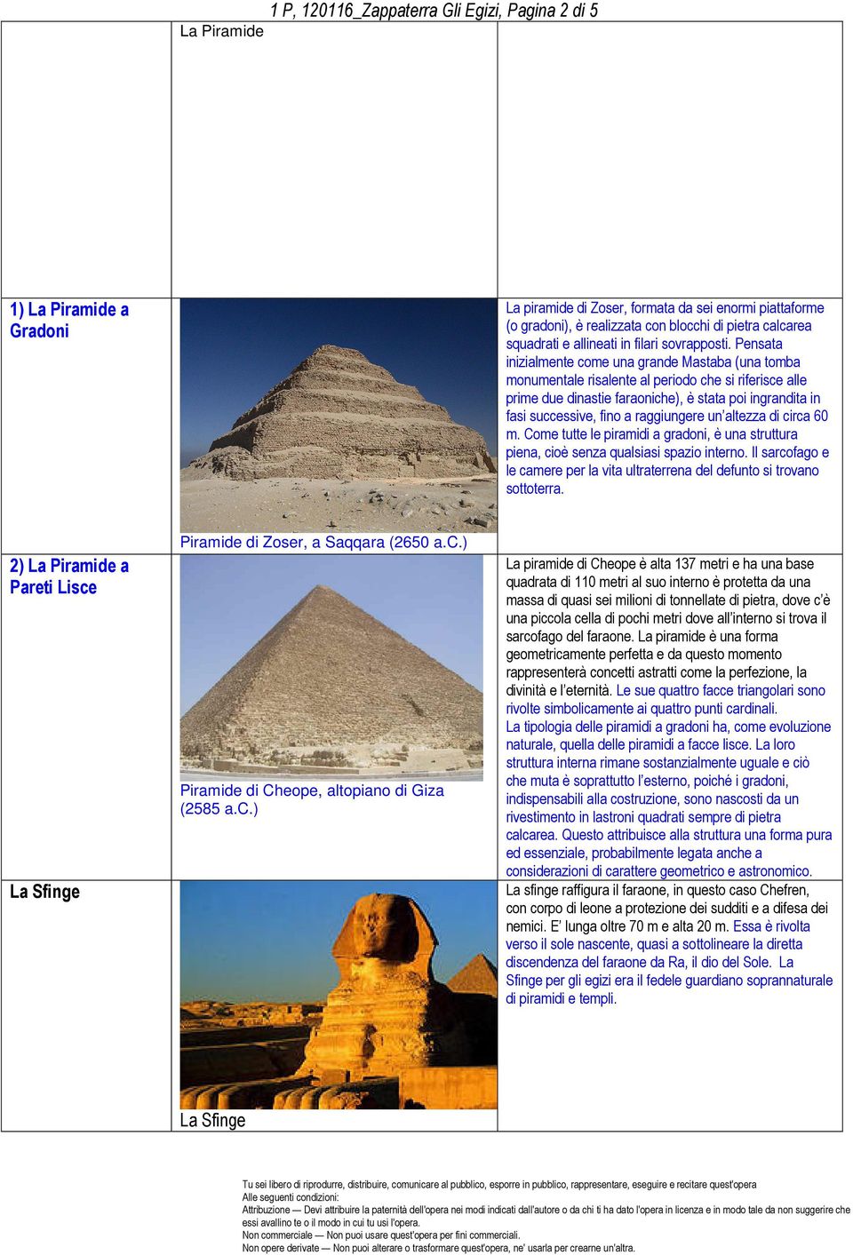 Pensata inizialmente come una grande Mastaba (una tomba monumentale risalente al periodo che si riferisce alle prime due dinastie faraoniche), è stata poi ingrandita in fasi successive, fino a