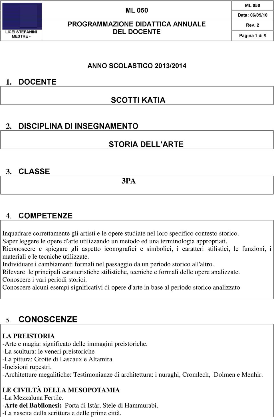 Riconoscere e spiegare gli aspetto iconografici e simbolici, i caratteri stilistici, le funzioni, i materiali e le tecniche utilizzate.