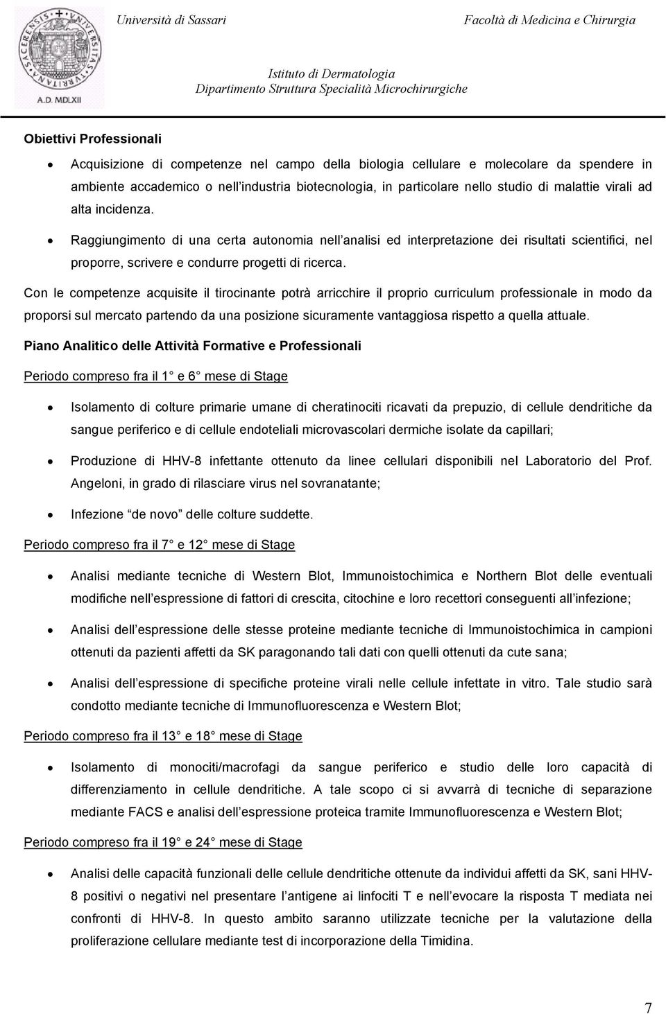 Con le competenze acquisite il tirocinante potrà arricchire il proprio curriculum professionale in modo da proporsi sul mercato partendo da una posizione sicuramente vantaggiosa rispetto a quella