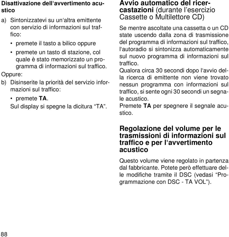 Avvio automatico del ricercastazioni (durante l esercizio Cassette o Multilettore CD) Se mentre ascoltate una cassetta o un CD state uscendo dalla zona di trasmissione del programma di informazioni