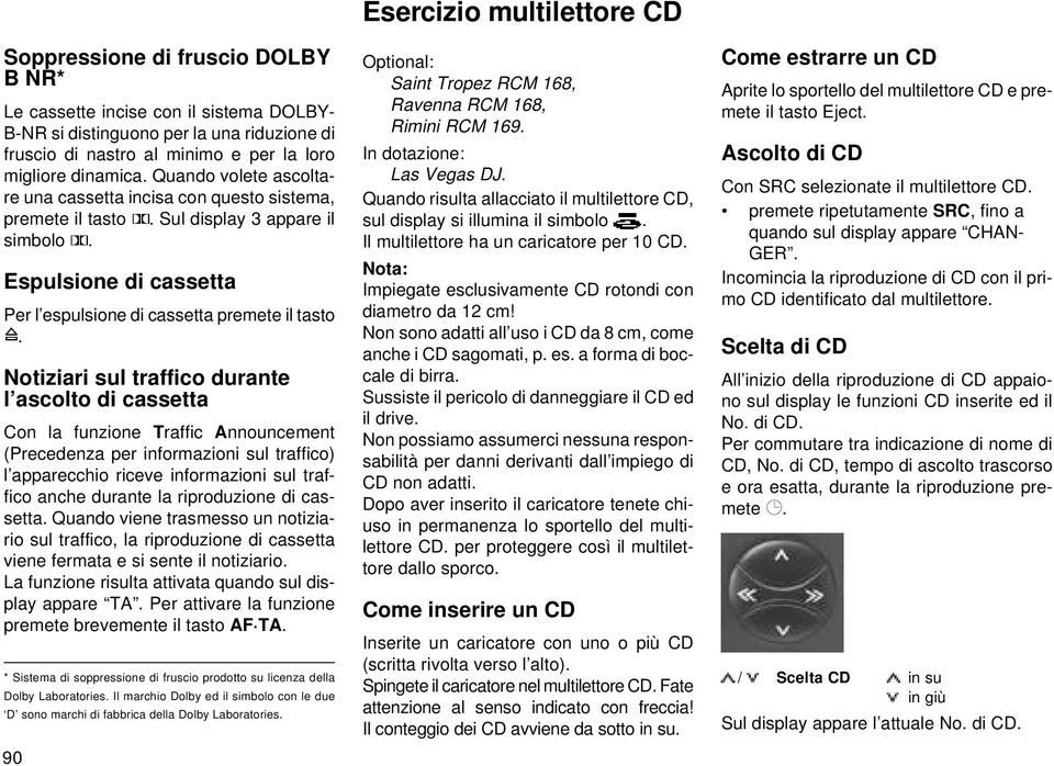 Notiziari sul traffico durante l ascolto di cassetta Con la funzione Traffic Announcement (Precedenza per informazioni sul traffico) l apparecchio riceve informazioni sul traffico anche durante la