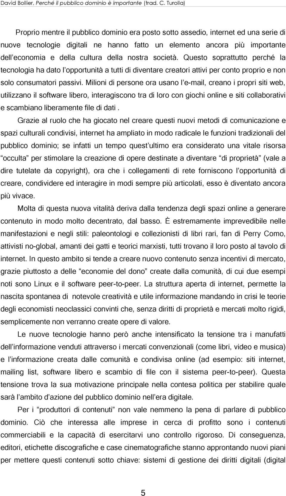 Milioni di persone ora usano l e-mail, creano i propri siti web, utilizzano il software libero, interagiscono tra di loro con giochi online e siti collaborativi e scambiano liberamente file di dati.