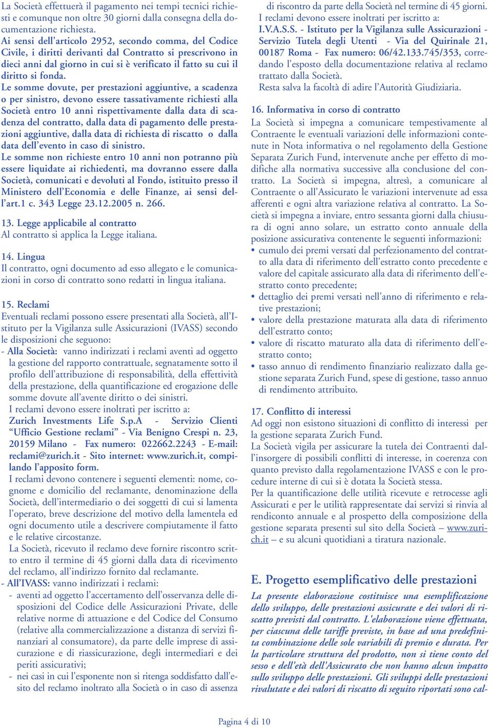 Le somme dovute, per prestazioni aggiuntive, a scadenza o per sinistro, devono essere tassativamente richiesti alla Società entro 10 anni rispettivamente dalla data di scadenza del contratto, dalla