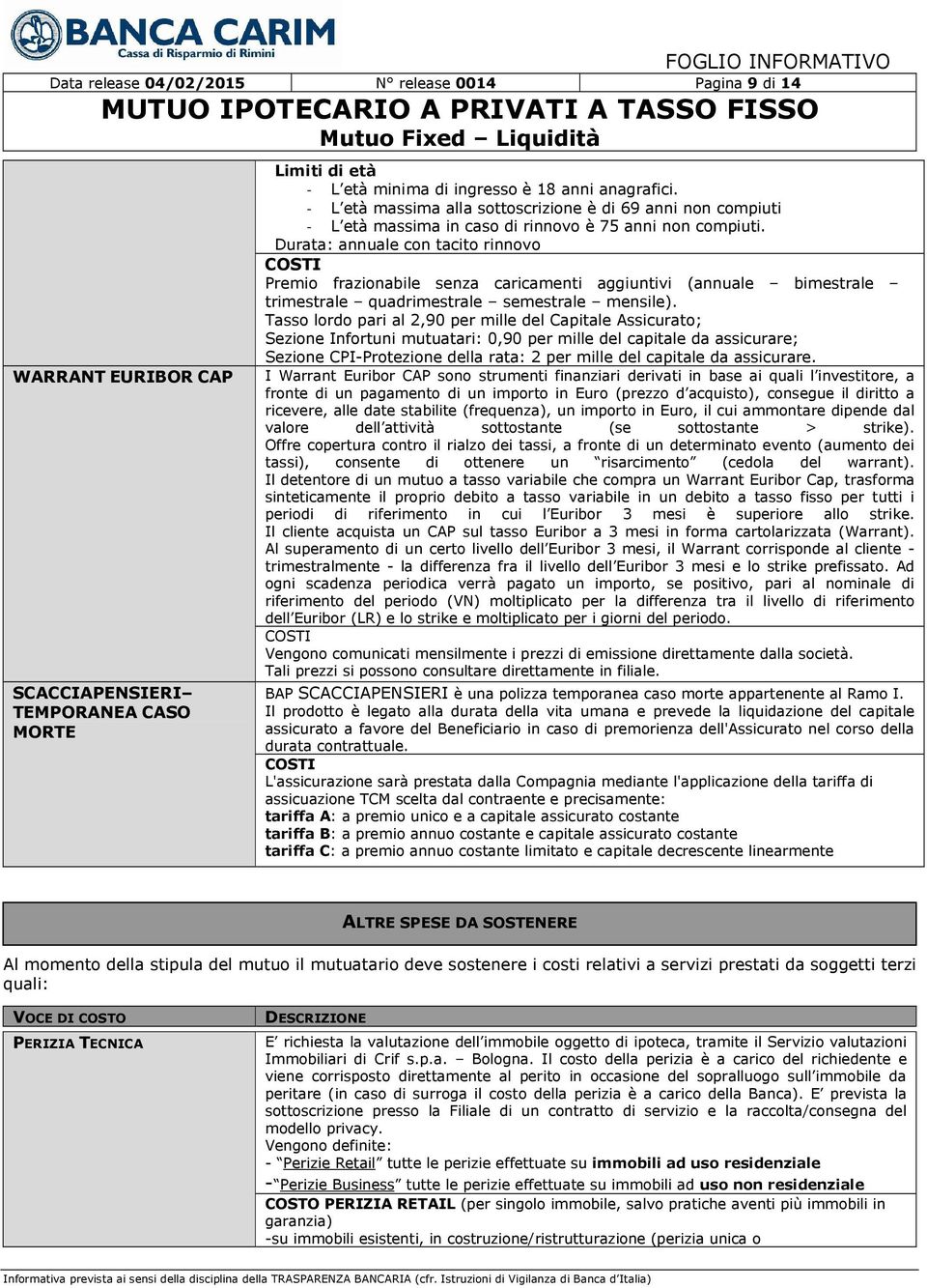 Durata: annuale con tacito rinnovo Premio frazionabile senza caricamenti aggiuntivi (annuale bimestrale trimestrale quadrimestrale semestrale mensile).