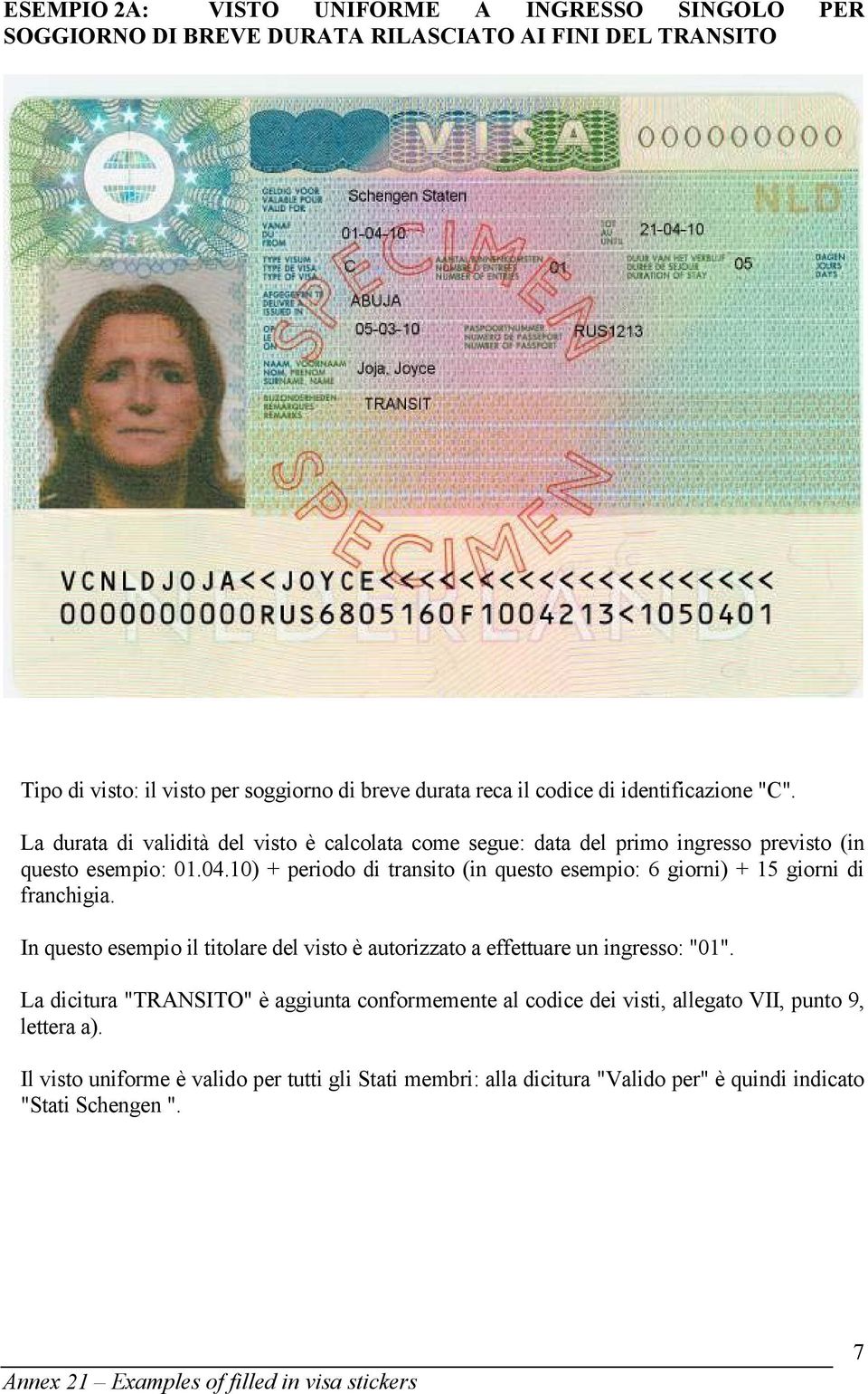 10) + periodo di transito (in questo esempio: 6 giorni) + 15 giorni di franchigia. In questo esempio il titolare del visto è autorizzato a effettuare un ingresso: "01".