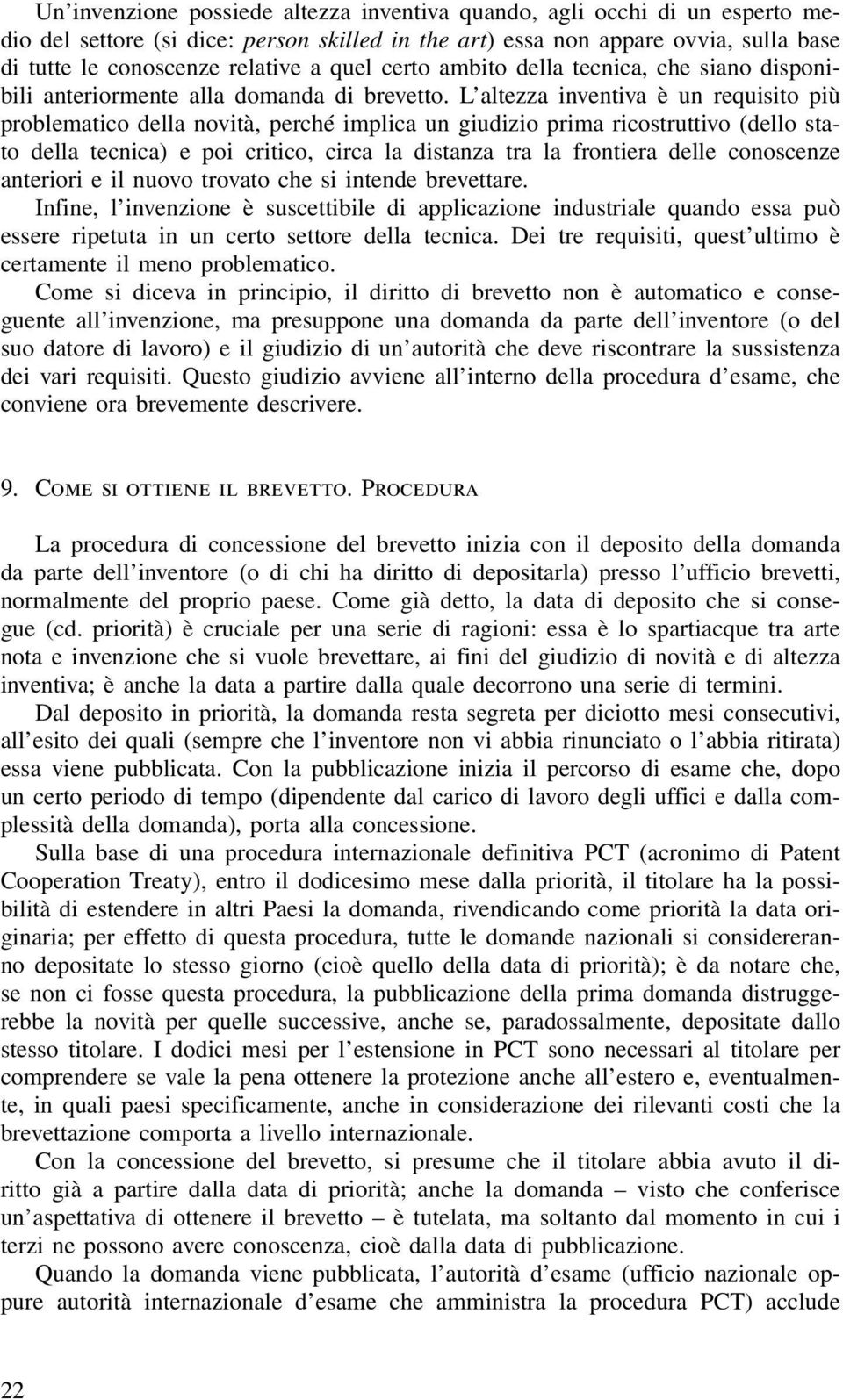 L altezza inventiva è un requisito più problematico della novità, perché implica un giudizio prima ricostruttivo (dello stato della tecnica) e poi critico, circa la distanza tra la frontiera delle