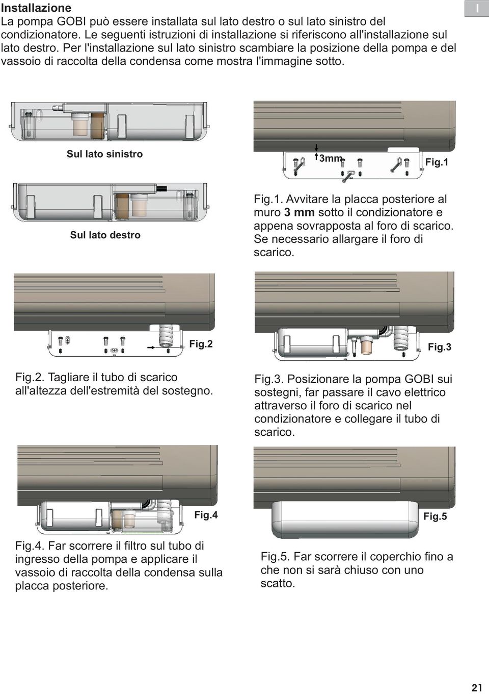 Sul lato destro Fig.1. Avvitare la placca posteriore al muro 3 mm sotto il condizionatore e appena sovrapposta al foro di scarico. Se necessario allargare il foro di scarico. Fig.2 