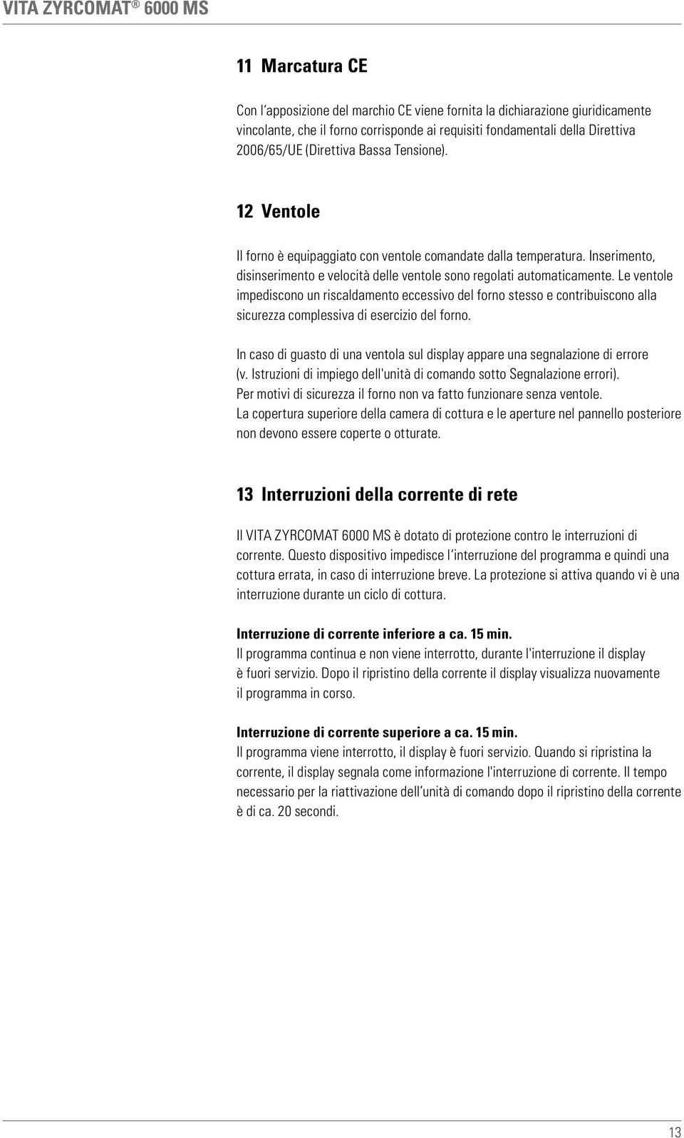 Le ventole impediscono un riscaldamento eccessivo del forno stesso e contribuiscono alla sicurezza complessiva di esercizio del forno.