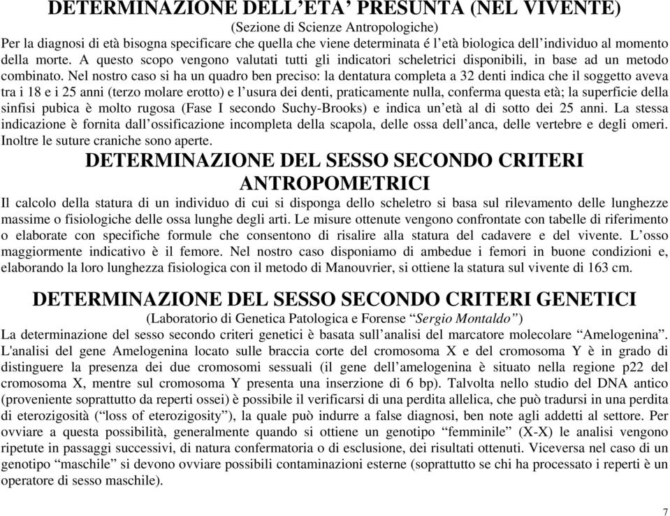 Nel nostro caso si ha un quadro ben preciso: la dentatura completa a 32 denti indica che il soggetto aveva tra i 18 e i 25 anni (terzo molare erotto) e l usura dei denti, praticamente nulla, conferma