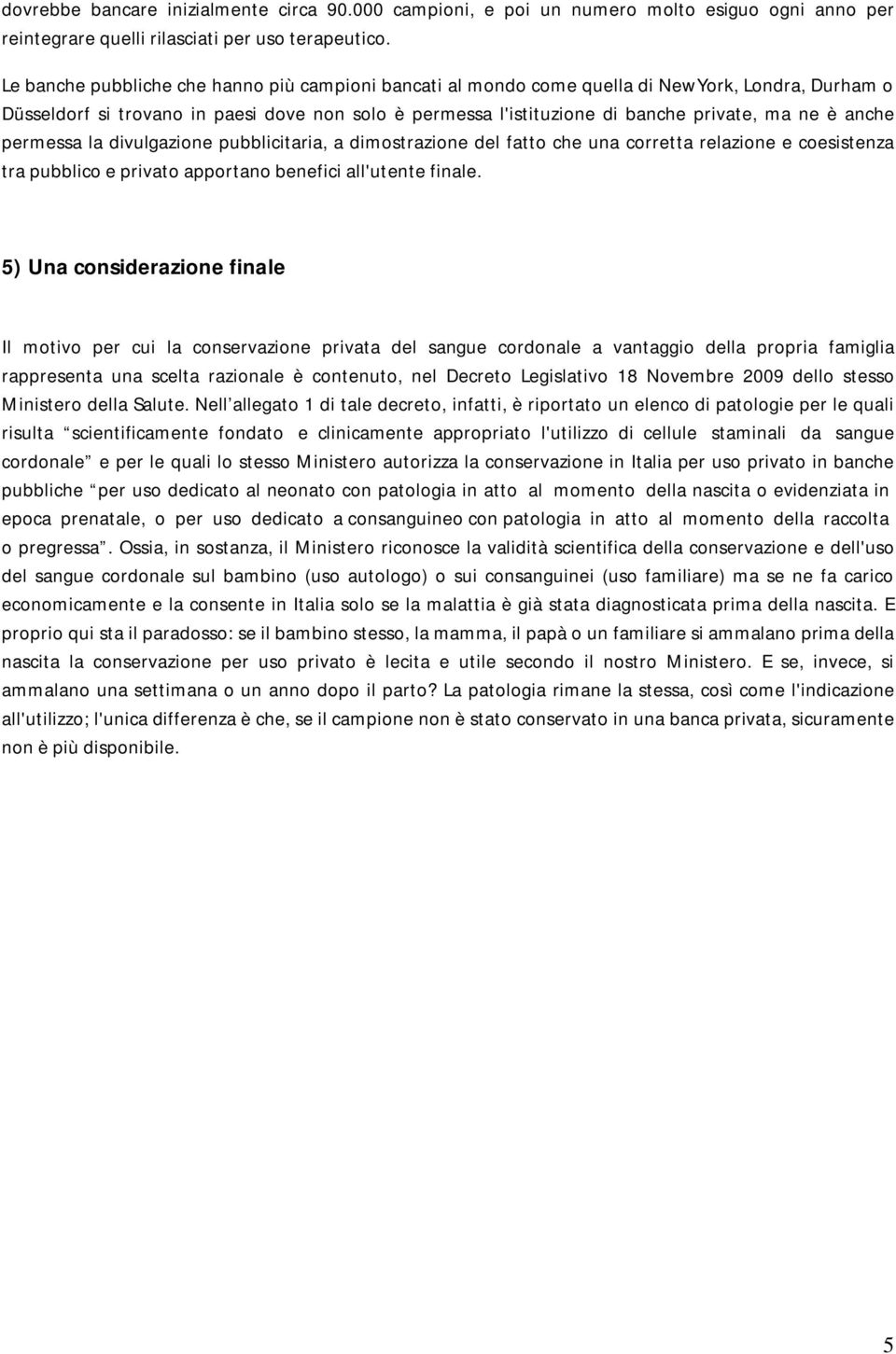 anche permessa la divulgazione pubblicitaria, a dimostrazione del fatto che una corretta relazione e coesistenza tra pubblico e privato apportano benefici all'utente finale.