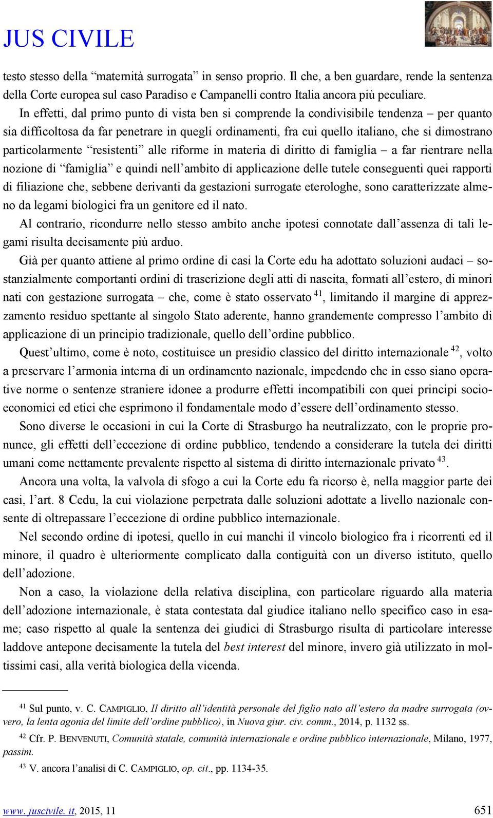 particolarmente resistenti alle riforme in materia di diritto di famiglia a far rientrare nella nozione di famiglia e quindi nell ambito di applicazione delle tutele conseguenti quei rapporti di