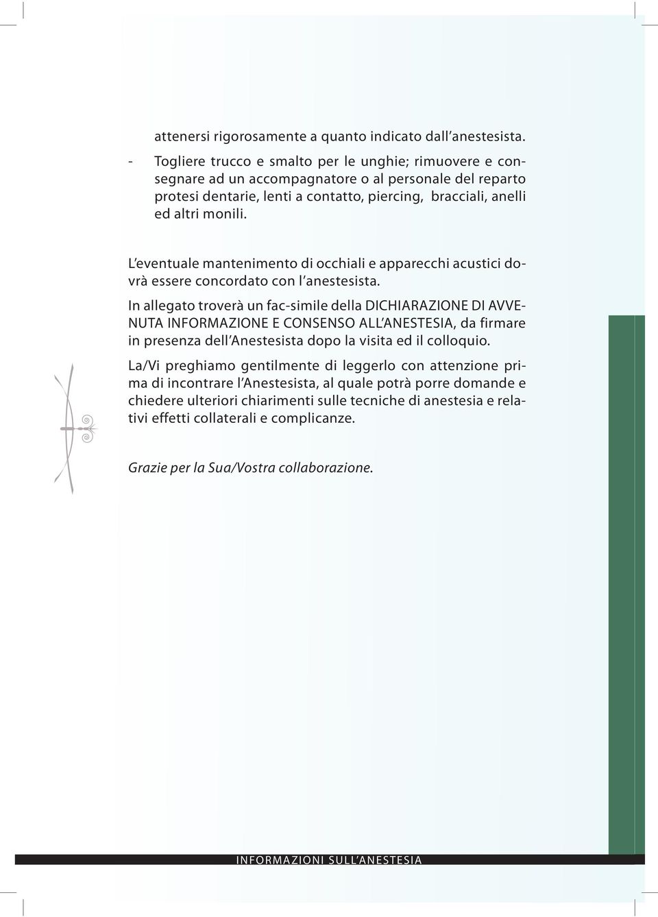 L eventuale mantenimento di occhiali e apparecchi acustici dovrà essere concordato con l anestesista.