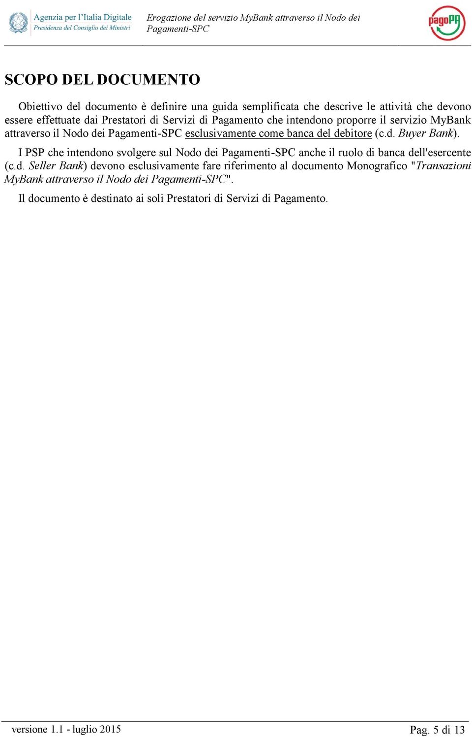 I PSP che intendono svolgere sul Nodo dei anche il ruolo di banca dell'esercente (c.d. Seller Bank) devono esclusivamente fare riferimento al documento Monografico "Transazioni MyBank attraverso il Nodo dei ".