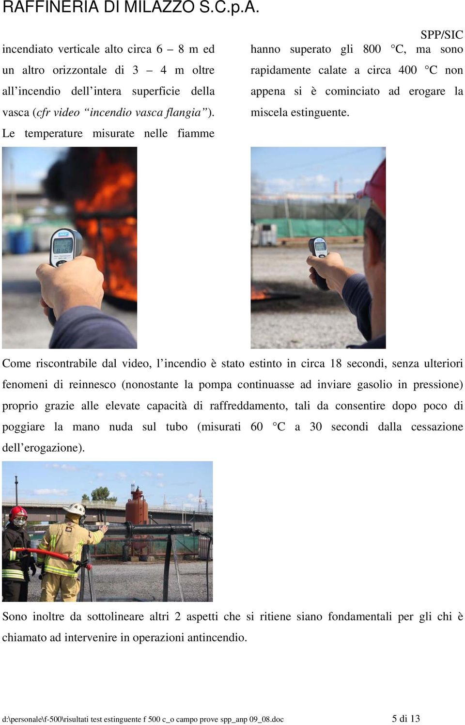 Come riscontrabile dal video, l incendio è stato estinto in circa 18 secondi, senza ulteriori fenomeni di reinnesco (nonostante la pompa continuasse ad inviare gasolio in pressione) proprio grazie