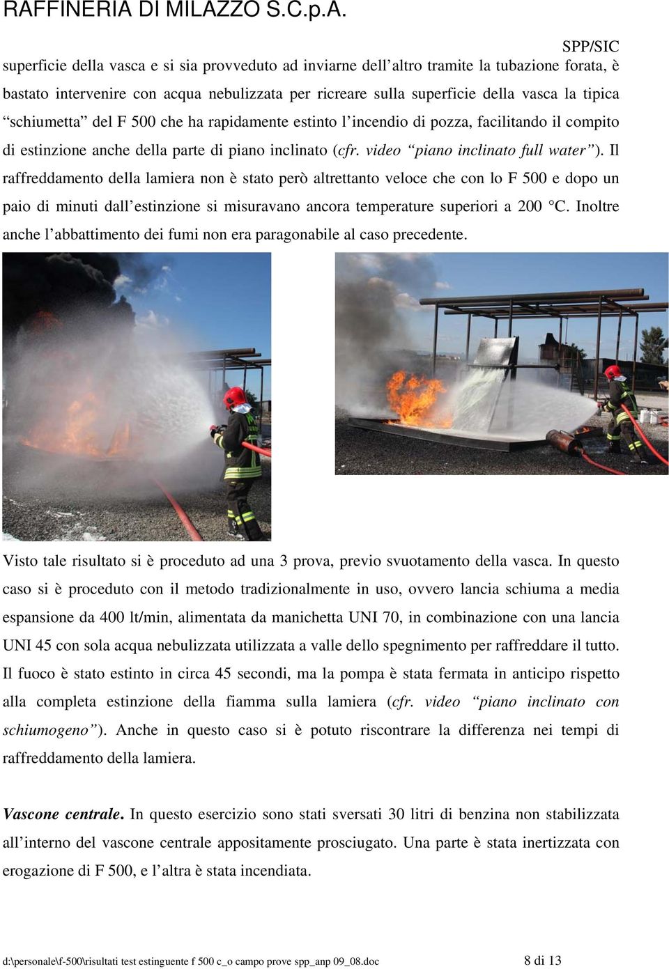 Il raffreddamento della lamiera non è stato però altrettanto veloce che con lo F 500 e dopo un paio di minuti dall estinzione si misuravano ancora temperature superiori a 200 C.