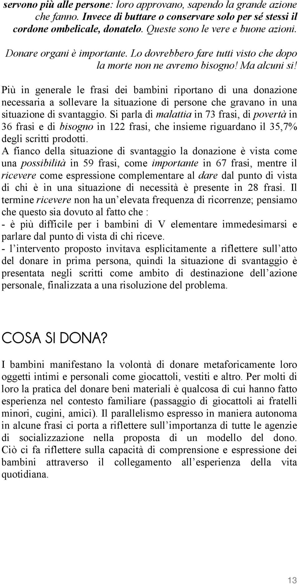 Più in generale le frasi dei bambini riportano di una donazione necessaria a sollevare la situazione di persone che gravano in una situazione di svantaggio.