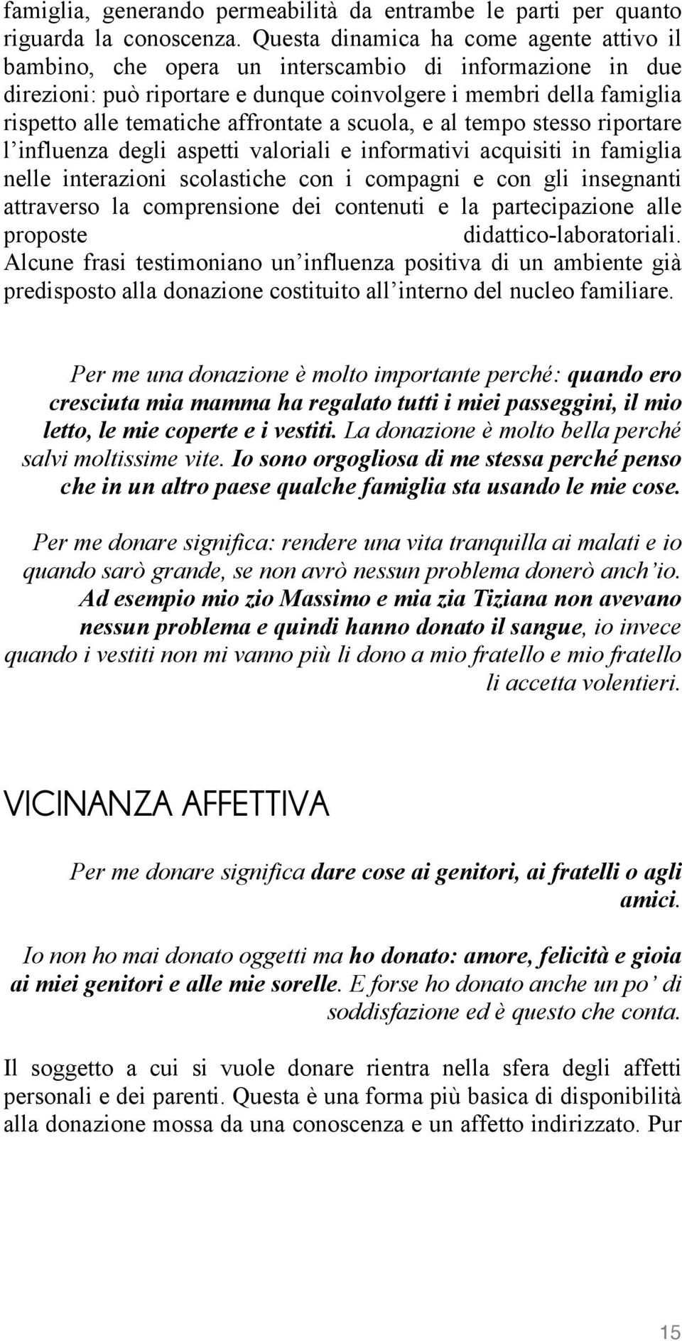 affrontate a scuola, e al tempo stesso riportare l influenza degli aspetti valoriali e informativi acquisiti in famiglia nelle interazioni scolastiche con i compagni e con gli insegnanti attraverso