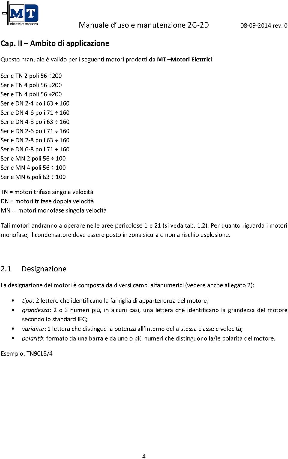 DN 6-8 poli 71 160 Serie MN 2 poli 56 100 Serie MN 4 poli 56 100 Serie MN 6 poli 63 100 TN = motori trifase singola velocità DN = motori trifase doppia velocità MN = motori monofase singola velocità