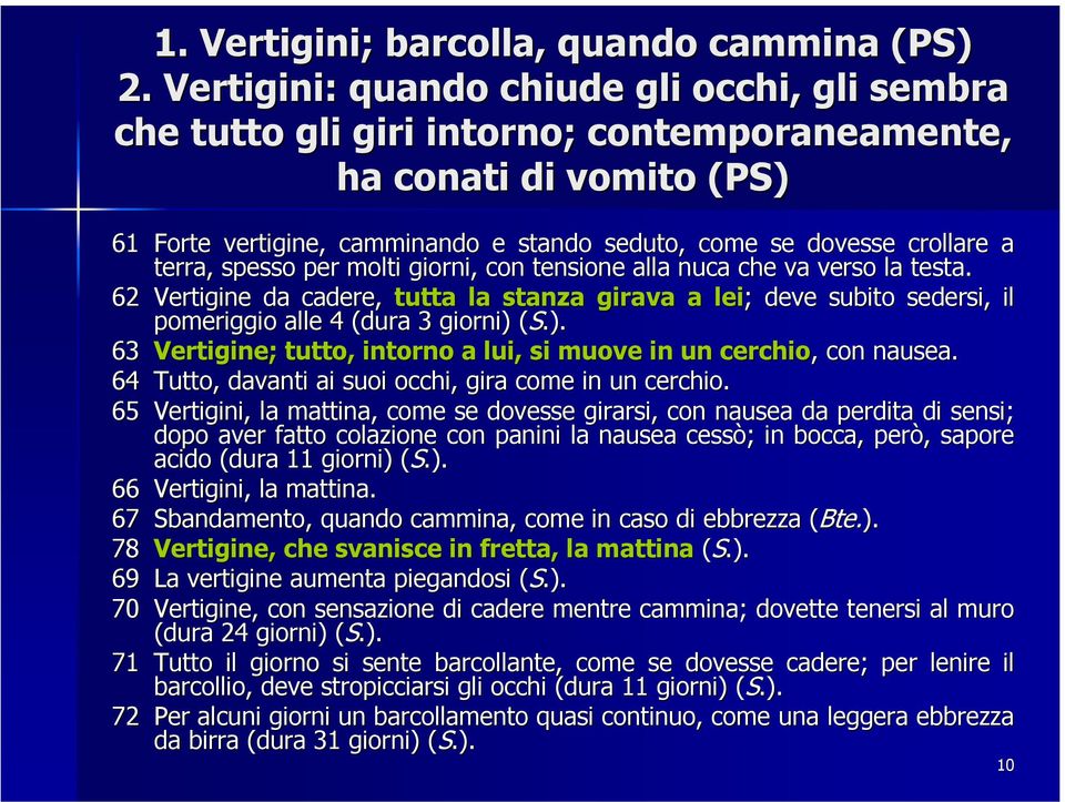 terra, spesso per molti giorni, con tensione alla nuca che va verso la testa. 62 Vertigine da cadere, tutta la stanza girava a lei; ; deve subito sedersi, il pomeriggio alle 4 (dura 3 giorni) 