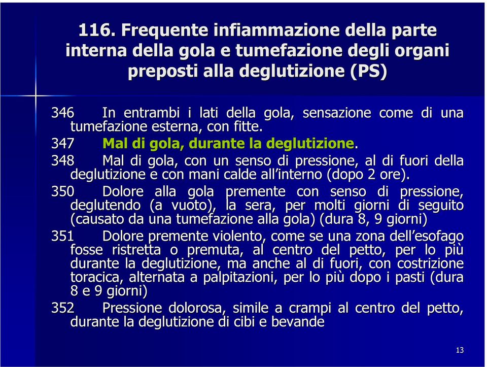 350 Dolore alla gola premente con senso di pressione, deglutendo (a vuoto), la sera, per molti giorni di seguito (causato da una tumefazione alla gola) (dura 8, 9 giorni) 351 Dolore premente