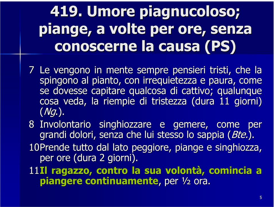 (dura 11 giorni) (Ng.). 8 Involontario singhiozzare e gemere, come per grandi dolori, senza che lui stesso lo sappia ( (Bte.). 10Prende tutto dal lato peggiore, piange e singhiozza, per ore (dura 2 giorni).