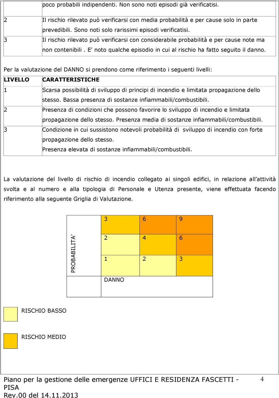 E noto qualche episodio in cui al rischio ha fatto seguito il danno.