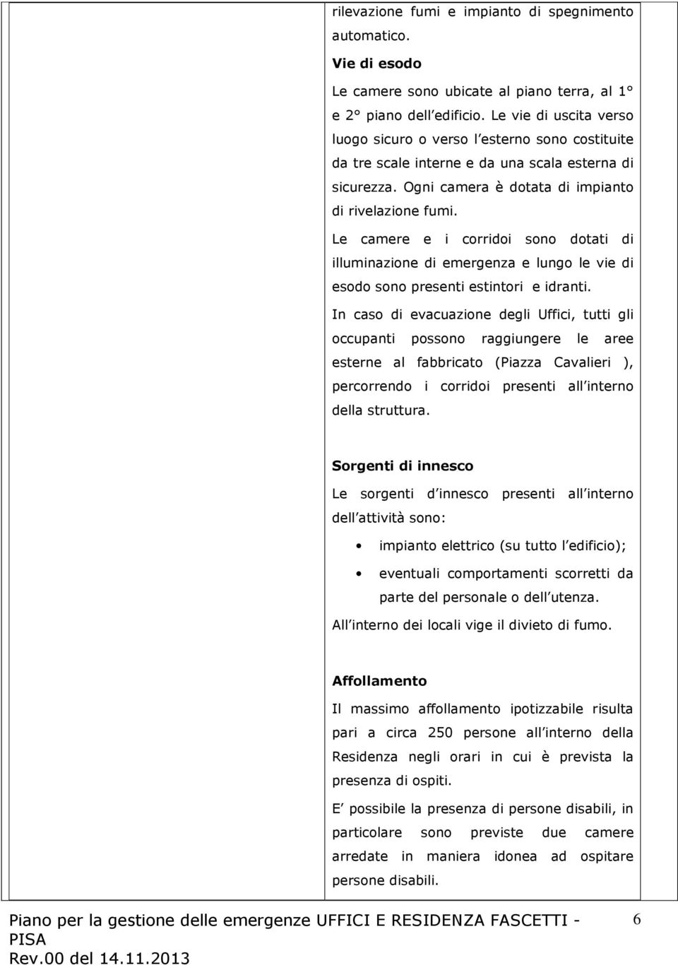 Le camere e i corridoi sono dotati di illuminazione di emergenza e lungo le vie di esodo sono presenti estintori e idranti.