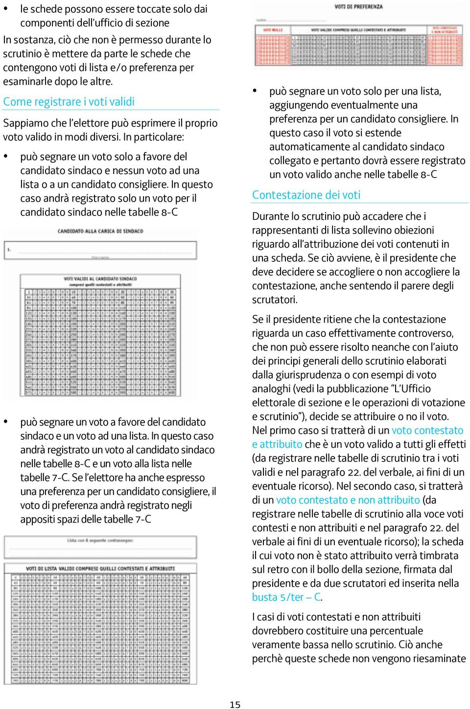 In particolare: può segnare un voto solo a favore del candidato sindaco e nessun voto ad una lista o a un candidato consigliere.
