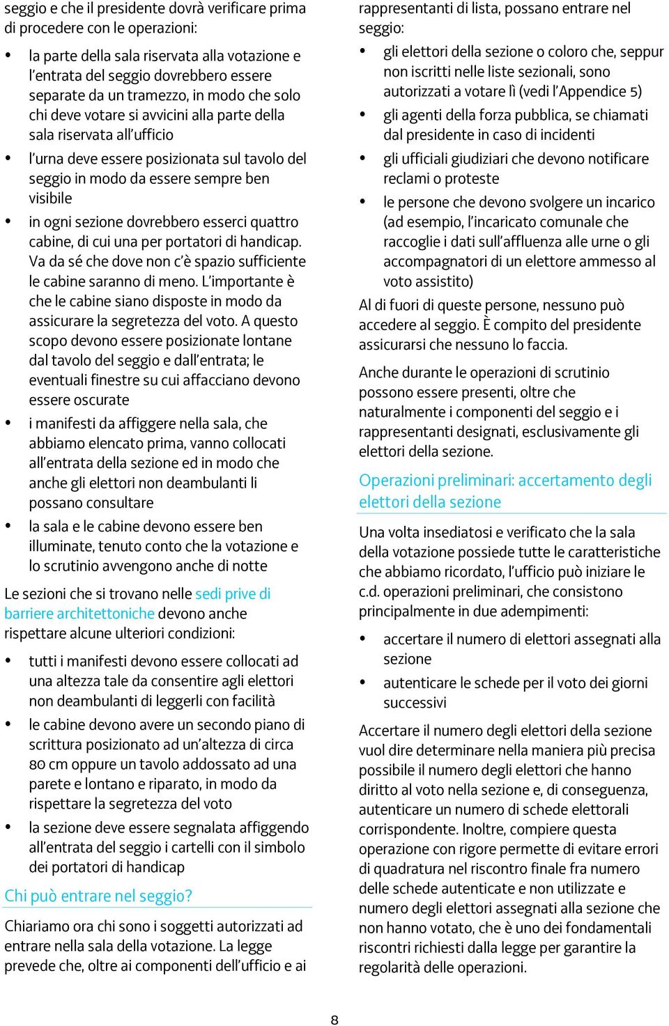 dovrebbero esserci quattro cabine, di cui una per portatori di handicap. Va da sé che dove non c è spazio sufficiente le cabine saranno di meno.