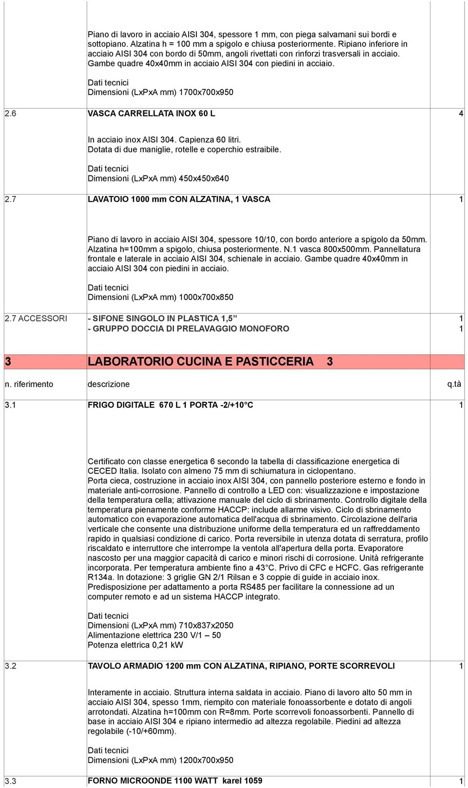 Dimensioni (LxPxA mm) 1700x700x950 2.6 VASCA CARRELLATA INOX 60 L 4 In acciaio inox AISI 304. Capienza 60 litri. Dotata di due maniglie, rotelle e coperchio estraibile.