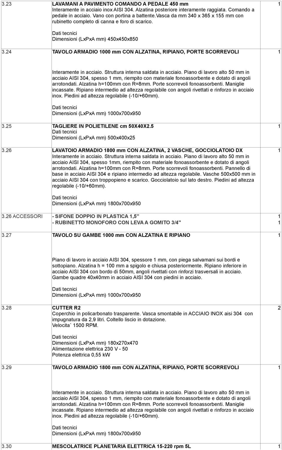 Alzatina h=100mm con R=8mm. Porte scorrevoli fonoassorbenti. Maniglie incassate. Ripiano intermedio ad altezza regolabile con angoli rivettati e rinforzo in acciaio inox.