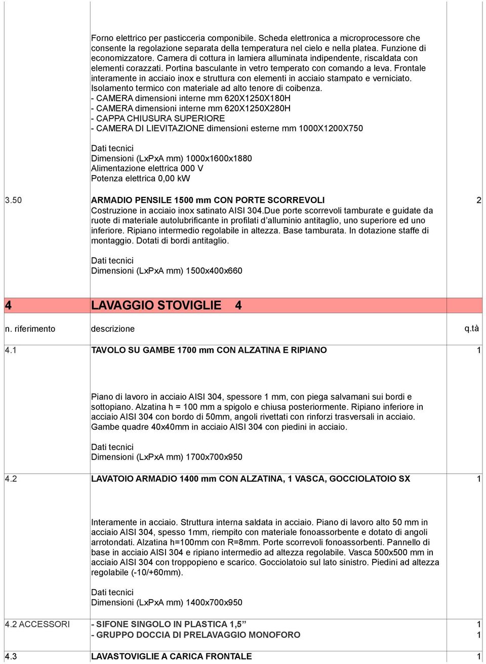 Frontale interamente in acciaio inox e struttura con elementi in acciaio stampato e verniciato. Isolamento termico con materiale ad alto tenore di coibenza.