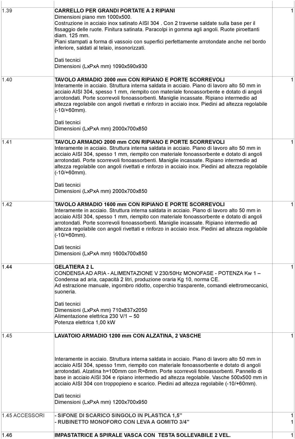 Piani stampati a forma di vassoio con superfici perfettamente arrotondate anche nel bordo inferiore, saldati al telaio, insonorizzati. Dimensioni (LxPxA mm) 1090x590x930 1.