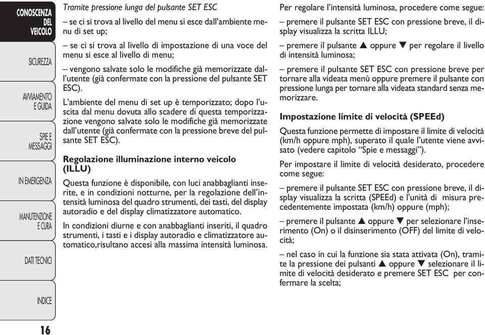 L ambiente del menu di set up è temporizzato; dopo l uscita dal menu dovuta allo scadere di questa temporizzazione vengono salvate solo le modifiche già memorizzate dall utente (già confermate con la