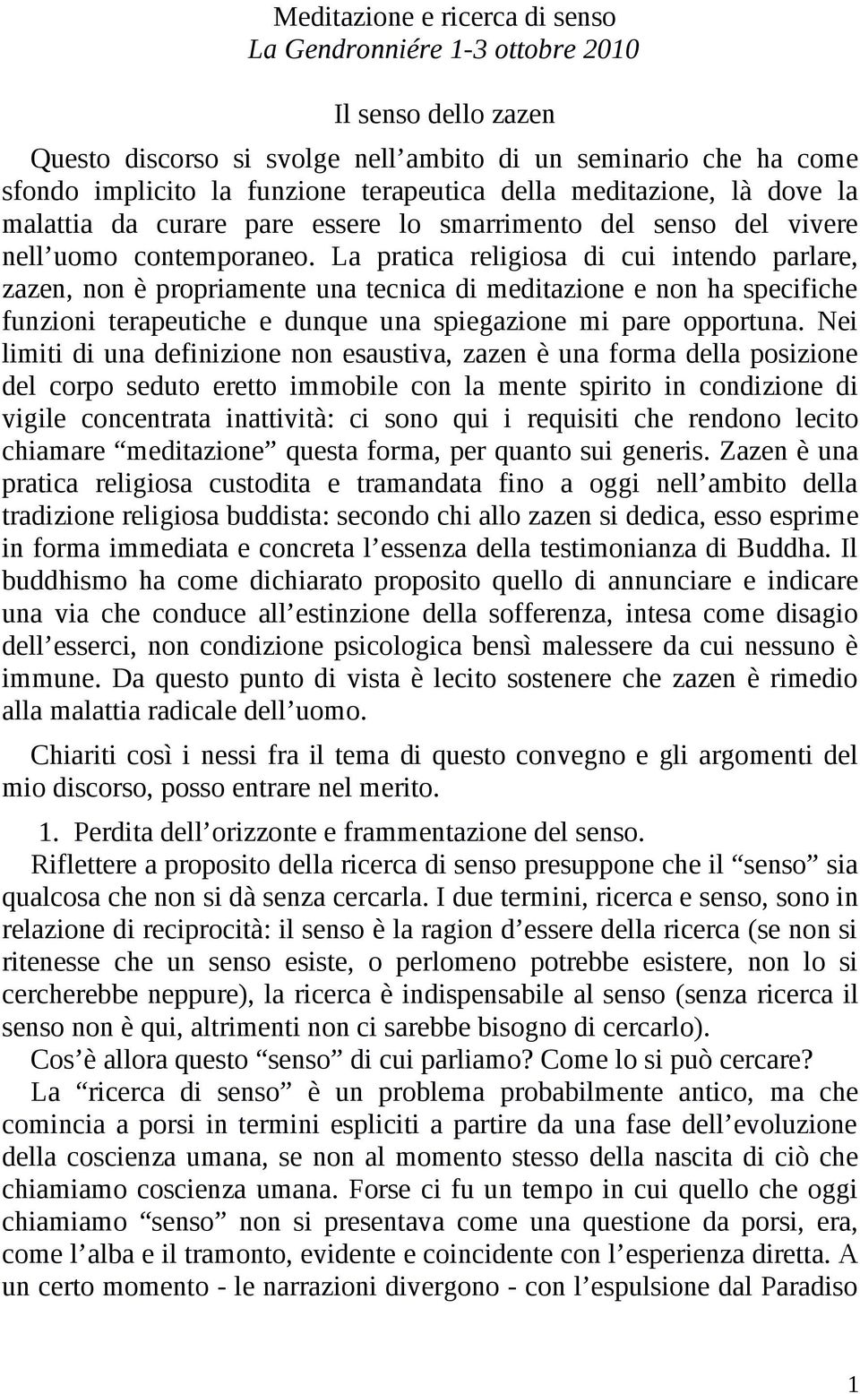 La pratica religiosa di cui intendo parlare, zazen, non è propriamente una tecnica di meditazione e non ha specifiche funzioni terapeutiche e dunque una spiegazione mi pare opportuna.