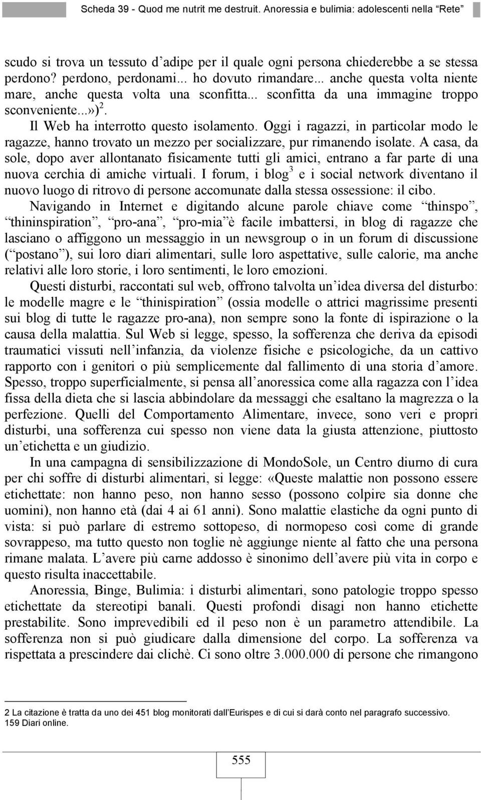 Oggi i ragazzi, in particolar modo le ragazze, hanno trovato un mezzo per socializzare, pur rimanendo isolate.