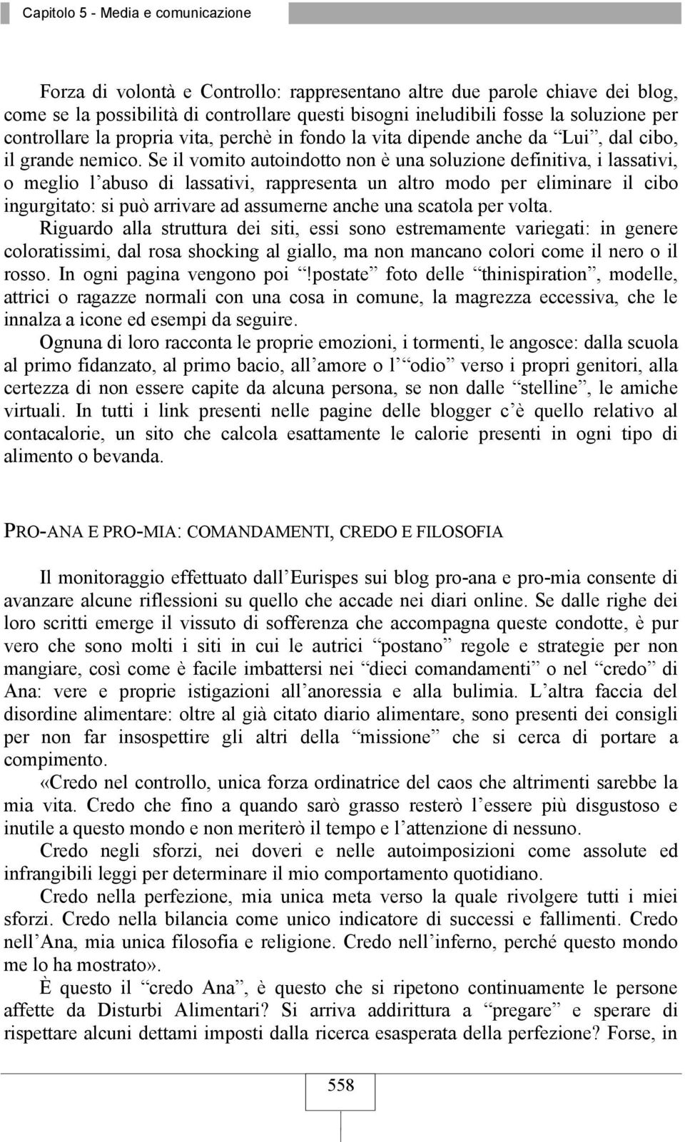 Se il vomito autoindotto non è una soluzione definitiva, i lassativi, o meglio l abuso di lassativi, rappresenta un altro modo per eliminare il cibo ingurgitato: si può arrivare ad assumerne anche