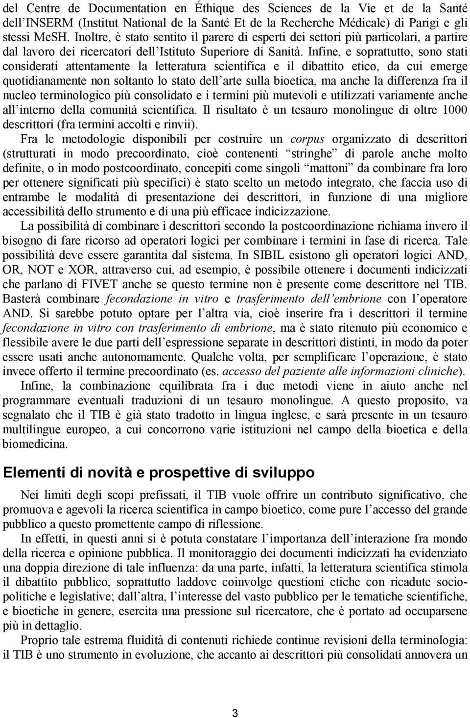 Infine, e soprattutto, sono stati considerati attentamente la letteratura scientifica e il dibattito etico, da cui emerge quotidianamente non soltanto lo stato dell arte sulla bioetica, ma anche la