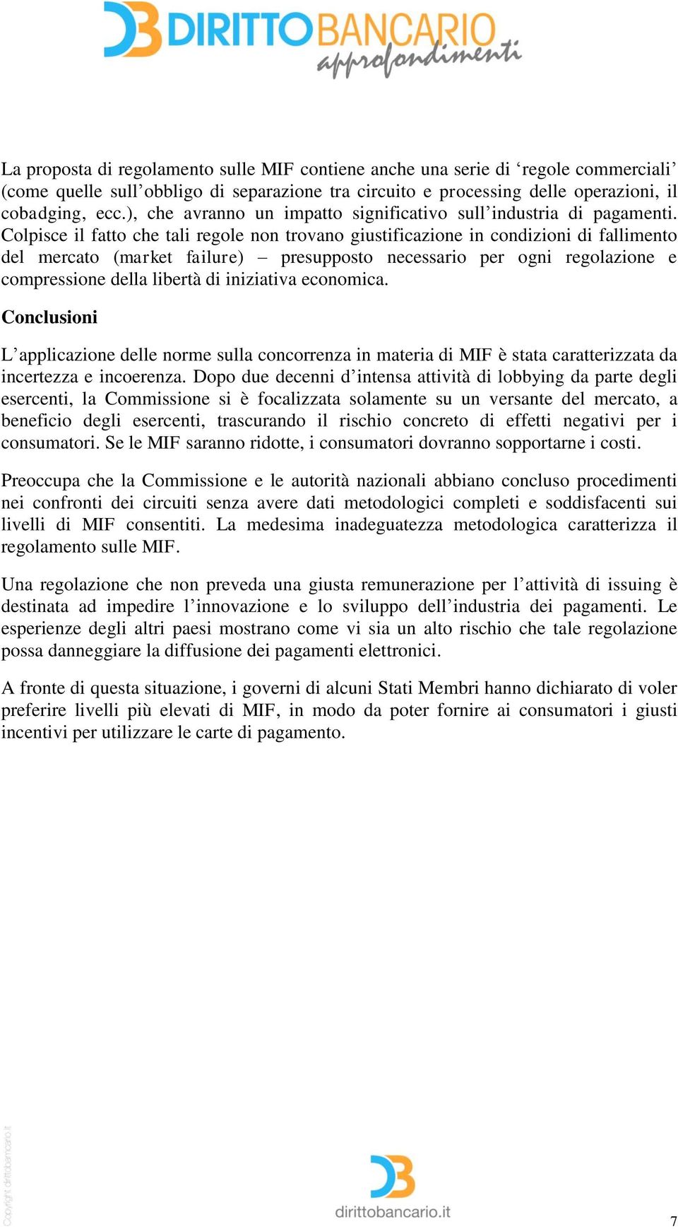 Colpisce il fatto che tali regole non trovano giustificazione in condizioni di fallimento del mercato (market failure) presupposto necessario per ogni regolazione e compressione della libertà di