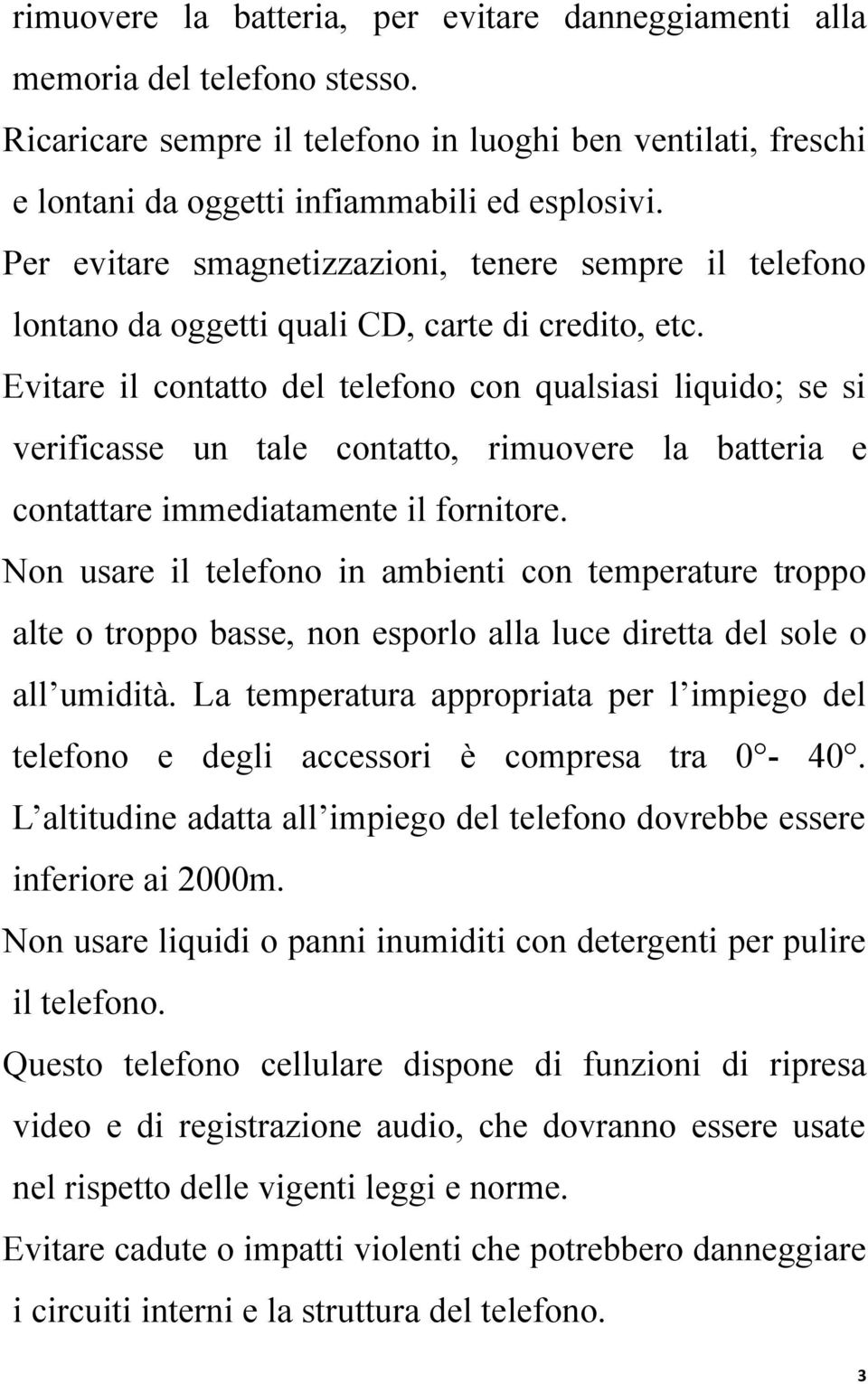 Evitare il contatto del telefono con qualsiasi liquido; se si verificasse un tale contatto, rimuovere la batteria e contattare immediatamente il fornitore.