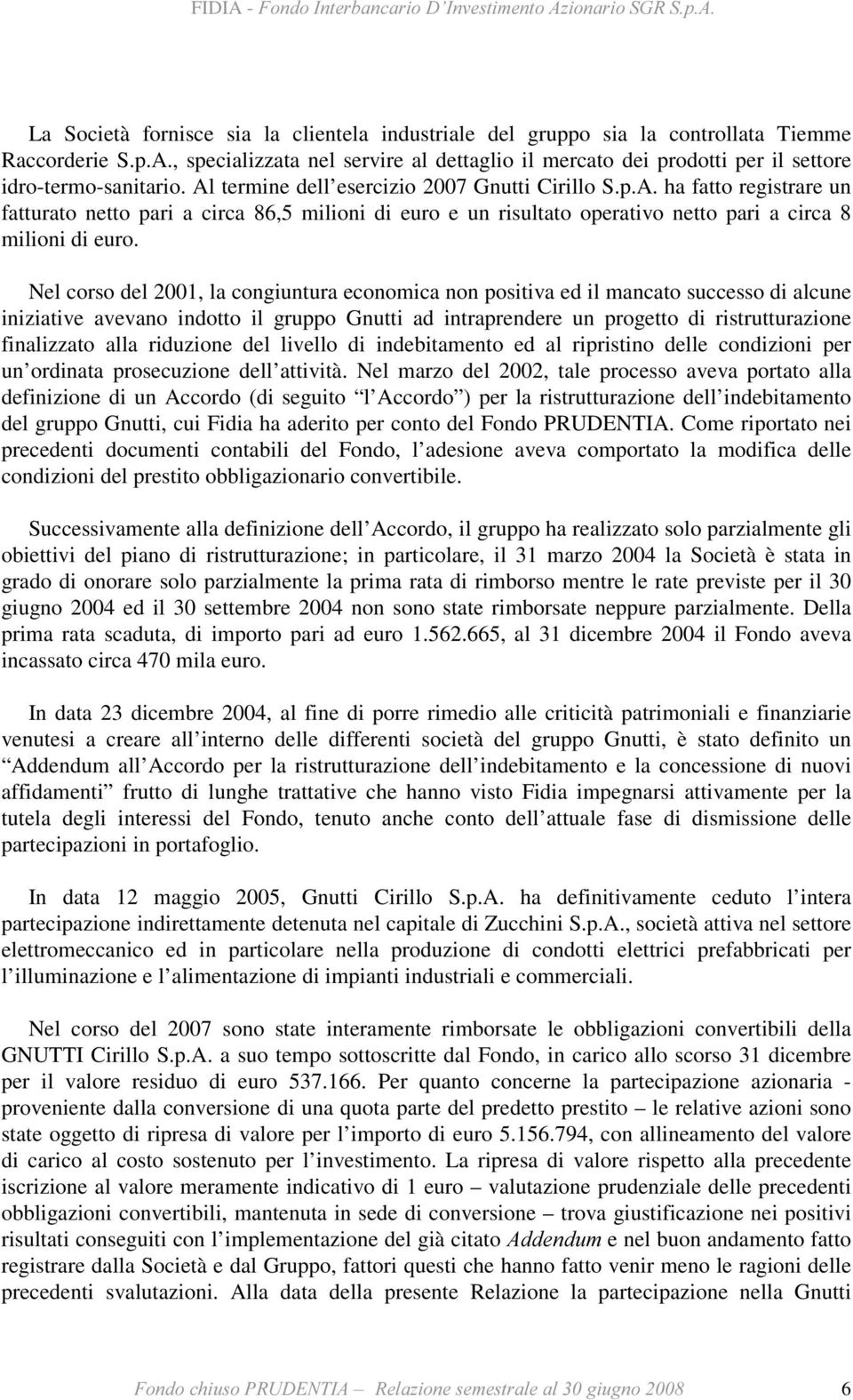 termine dell esercizio 2007 Gnutti Cirillo S.p.A. ha fatto registrare un fatturato netto pari a circa 86,5 milioni di euro e un risultato operativo netto pari a circa 8 milioni di euro.