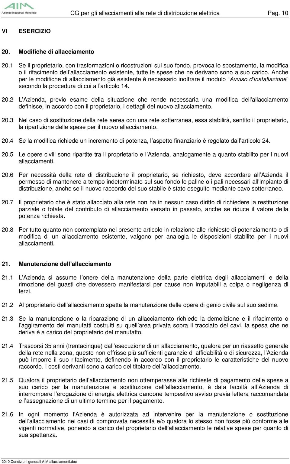 carico. Anche per le modifiche di allacciamento già esistente è necessario inoltrare il modulo Avviso d installazione secondo la procedura di cui all articolo 14. 20.