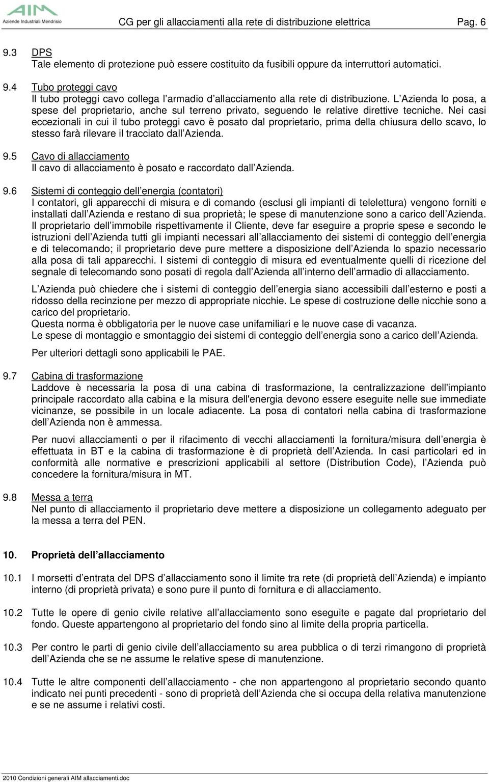 Nei casi eccezionali in cui il tubo proteggi cavo è posato dal proprietario, prima della chiusura dello scavo, lo stesso farà rilevare il tracciato dall Azienda. 9.