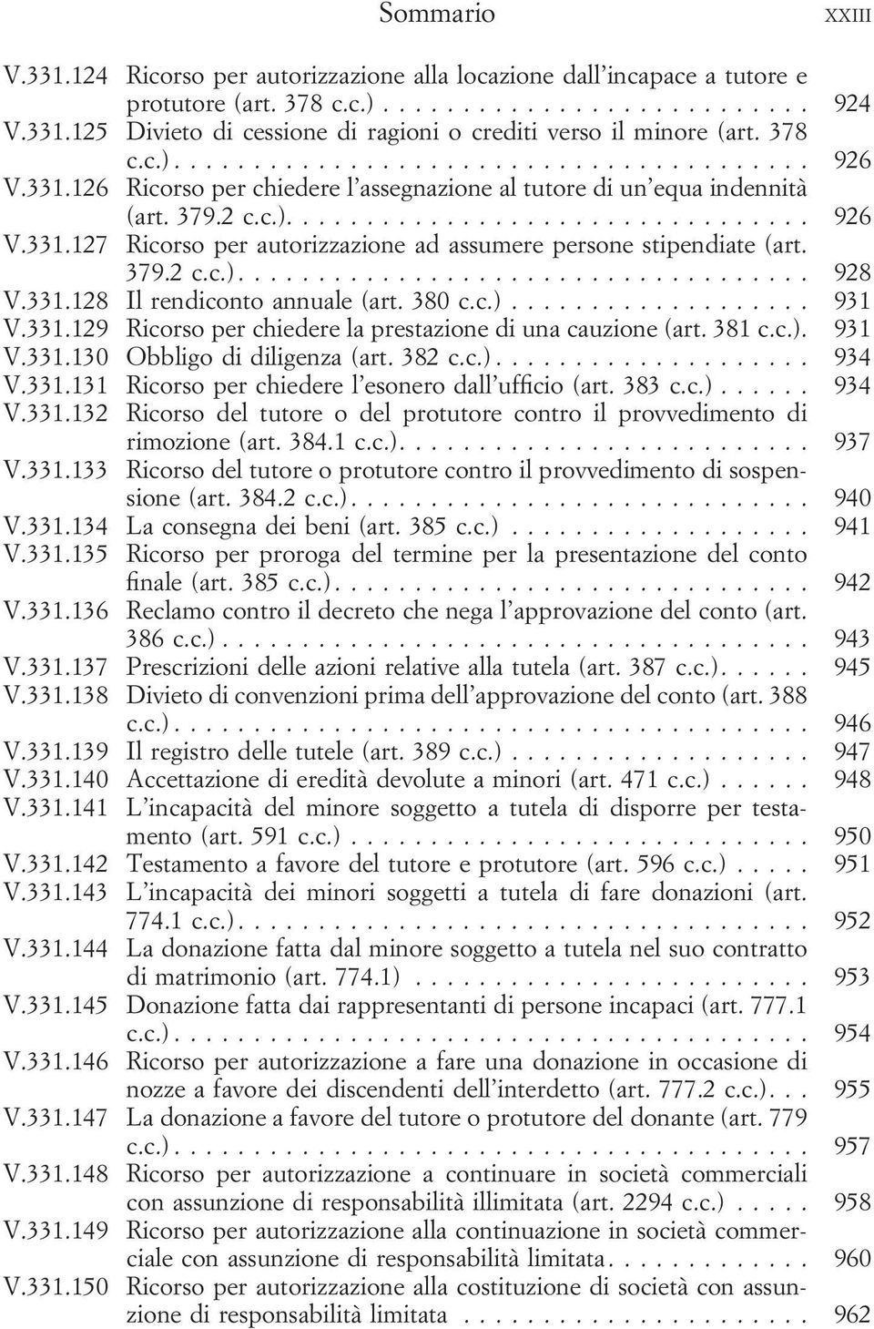 331.128 Il rendiconto annuale (art. 380 c.c.)... 931 V.331.129 Ricorso per chiedere la prestazione di una cauzione (art. 381 c.c.). 931 V.331.130 Obbligo di diligenza (art. 382 c.c.)... 934 V.331.131 Ricorso per chiedere l esonero dall ufficio (art.