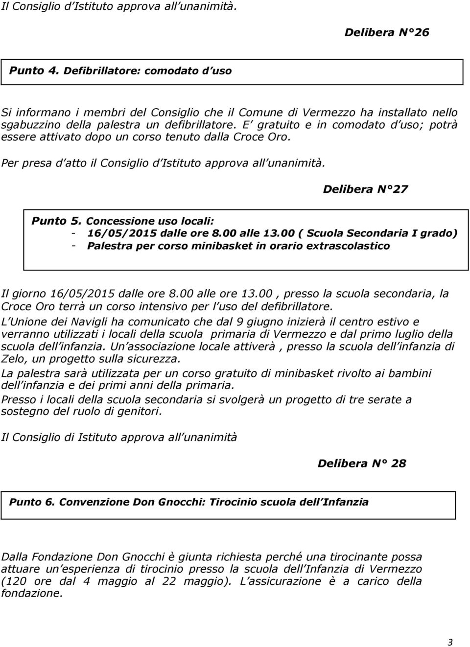 E gratuito e in comodato d uso; potrà essere attivato dopo un corso tenuto dalla Croce Oro. Per presa d atto il Consiglio d Istituto approva all unanimità. Delibera N 27 Punto 5.