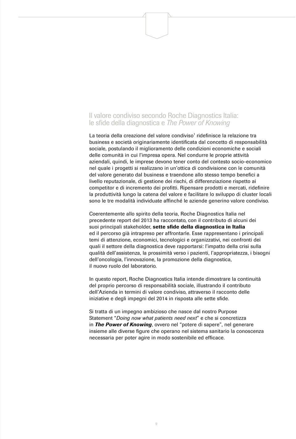 Nel condurre le proprie attività aziendali, quindi, le imprese devono tener conto del contesto socio-economico nel quale i progetti si realizzano in un ottica di condivisione con le comunità del